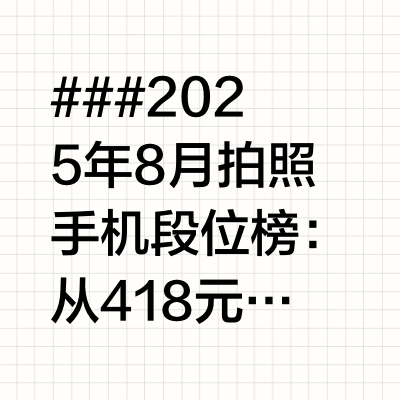 ### 2025年8月拍照手机段位榜：从418元到8518元全价位选购指南
手机摄影已成为现代生活的刚需，不同预算如何选到最适合的拍照神器？本文根据最新市场行情，将热门机型分为五大梯队，助你精准锁定目