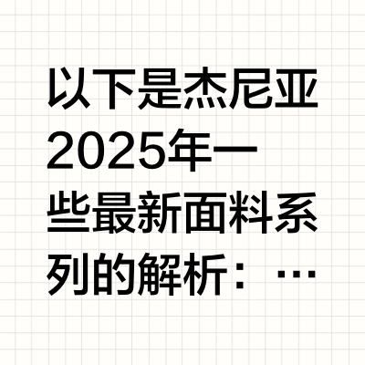 以下是杰尼亚2025年一些最新面料系列的解析：
2025春夏Oasi Lino系列
●	面料材质：采用100%可追溯认证的亚麻面料，由杰尼亚与欧洲最后两家亚麻纺织厂合作打造，质感柔软亲肤。
●	设计特
