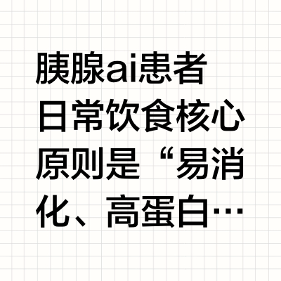 胰腺ai患者日常饮食核心原则是“易消化、高蛋白、低负担、营养均衡”，优先选择能减轻胰腺消化压力、同时满足身体营养需求的食物，具体推荐如下：
优质蛋白质：选“低脂、易吸收”的来源（修复组织、增强体力）
