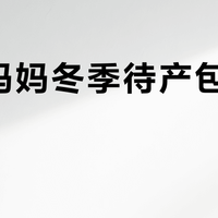 新手妈妈冬季待产包怎么选？106位用户推荐这8款必备清单
