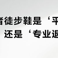 探路者徒步鞋是‘平替天花板’还是‘专业退步’？1200+用户观点大碰撞