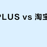 京东PLUS vs 淘宝88VIP?127位用户真实体验告诉你答案