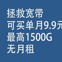 拯救宽带:最高1500G,无月租、可买单月9.9元