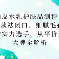分享5款适合25+油皮的水乳护肤品，祛闭口/细腻毛孔的护肤品