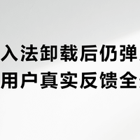 搜狗输入法卸载后仍弹广告引热议，用户真实反馈全景呈现