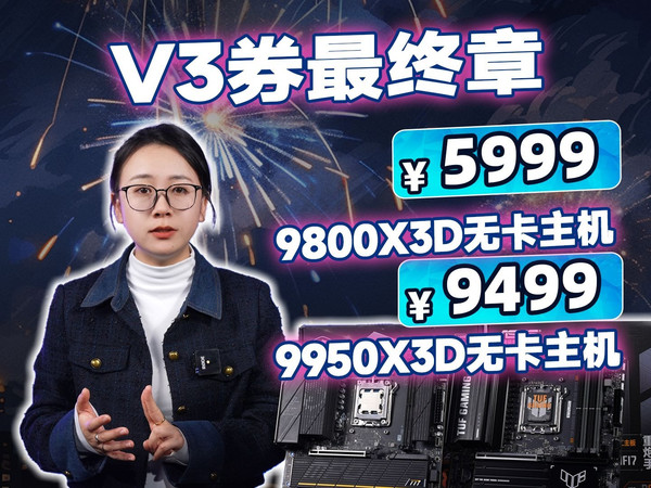没有时间犹豫了!V3券最终章!9800X3D无卡带内存主机!5999!9950X3D大满配无卡主机!9499!