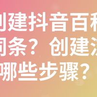 如何创建抖音百科中的企业词条?创建流程有哪些步骤?