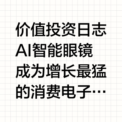 价值投资日志 AI智能眼镜成为增长最猛的消费电子细分新品。随着技术突破及应用体验越来越好，叠加更多科技巨头涌入激化竞争态势，AI眼镜已迎来初期的爆发。统计显示，2025年第二季度全球AI智能眼镜销量达