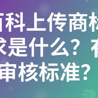 360百科上传商标信息的要求是什么？有哪些审核标准？