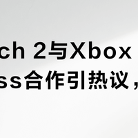 Switch 2与Xbox Game Pass合作引热议，用户真实口碑与深度分析