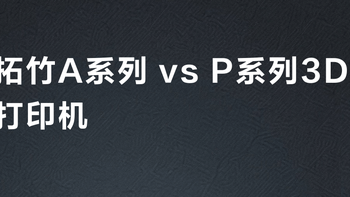 拓竹A系列 vs P系列3D打印机？38位用户真实体验告诉你怎么选