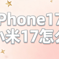 数码3C 篇零：iPhone17和小米17怎么选？5类用户实测体验，看完不再纠结