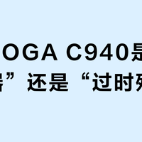 联想YOGA C940是“办公神器”还是“过时残次”？1000+用户观点大交锋