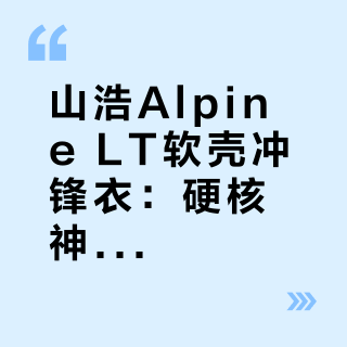 山浩Alpine LT软壳冲锋衣：硬核神器还是徒有其表？731克重装软壳引争议