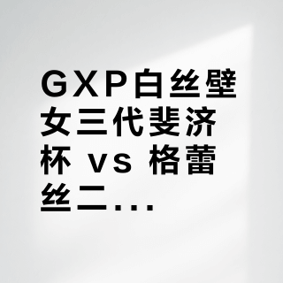GXP白丝壁女三代斐济杯 vs 格蕾丝二代斐济杯？38位用户实测反馈，答案在这