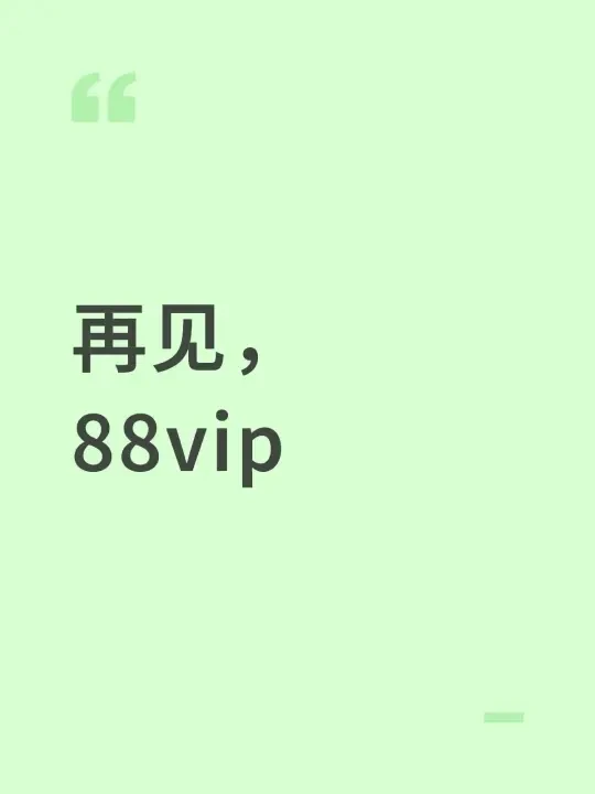 再见，88vip
前几天一大早就看到88vip自动续费扣我88块，我犹豫一会儿还是取消了，不得不说淘宝ai客服是我见过最好用的，几分钟就完成了退款。
今年是我第一次没有续费88vip，曾经是五年88v