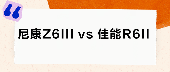 尼康Z6III vs 佳能R6II？人像直出谁更讨喜？12位用户真实体验告诉你答案