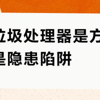 厨房垃圾处理器是方便神器还是隐患陷阱？1000+用户真实体验大PK