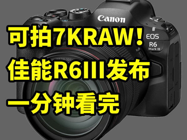 可拍7KRAW！佳能R6III 发布 一分钟看完