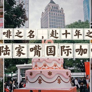 以咖啡之名，赴十年之约！兔牙带你逛第十届陆家嘴国际咖啡文化节