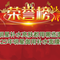 明星补水亮肤都用哪些面膜？2025年明星御用补水面膜排行榜