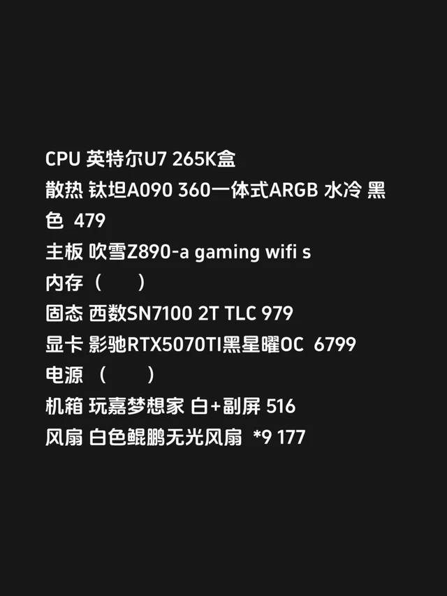 现在呢uu们,求内存和电源。CPU 英特尔U7 265K盒
散热 钛坦A090 360一体式ARGB 水冷 黑色 479
主板 吹雪Z890-a gaming wifi s
内存(