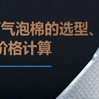贴膜怎么样 气泡袋/气泡棉的选型、成本、价格计算的实战指南（后附快算模型）_什么值得买