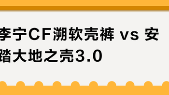 李宁CF溯软壳裤 vs 安踏大地之壳3.0？12位用户实测对比，结果在这