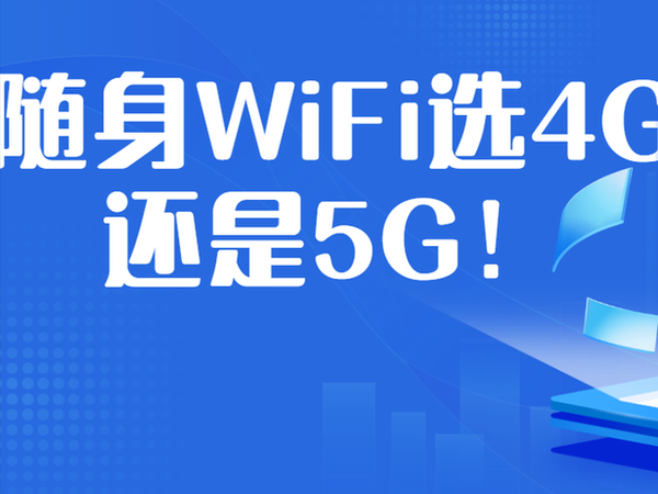 随身 WiFi 选 4G 还是 5G？热门机型对比 + 人群适配，看完不纠结​