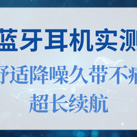2025 十大蓝牙耳机实测推荐，舒适降噪久带不痛，超长续航
