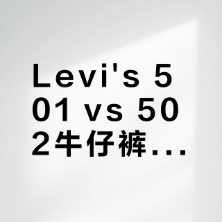 Levi's 501 vs 502牛仔裤怎么选？38位丹宁玩家真实体验告诉你答案