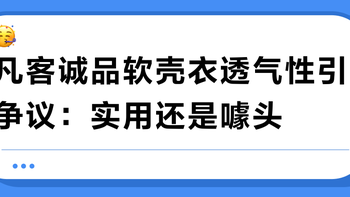 凡客诚品软壳衣透气性引争议：实用还是噱头？682+用户真实反馈大PK