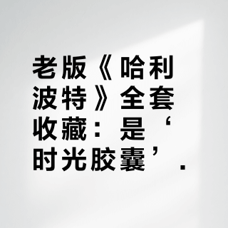 老版《哈利波特》全套收藏：是‘时光胶囊’还是‘过度炒作’？全网哈迷观点大碰撞