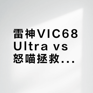 雷神VIC68Ultra vs 怒喵拯救者联名Ice Ring 63 RT?用户实测对比,结果在这
