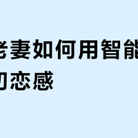 老夫老妻如何用智能玩具找回初恋感？199位用户实测推荐这5款