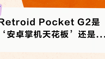Retroid Pocket G2是‘安卓掌机天花板’还是‘内存瓶颈怪’？用户观点大碰撞