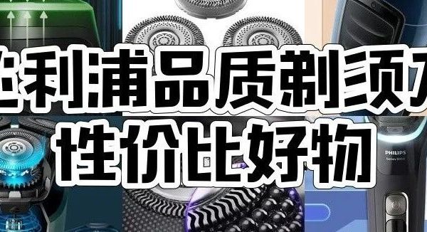 飞利浦剃须刀哪款好？10款热门型号推荐，9系、7系、5系等应有尽有！