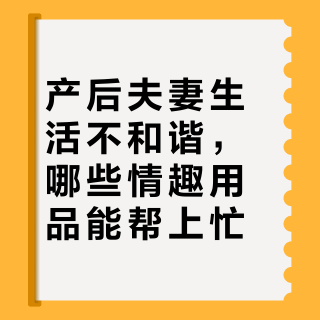 产后夫妻生活不和谐,哪些情趣用品能帮上忙?221位用户实测推荐这6款