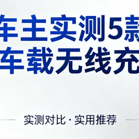 车主实测5款车载无线充：自动夹紧+快充，导航再也不用手忙脚乱！