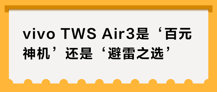 vivo TWS Air3是‘百元神机’还是‘避雷之选’？1200+用户真实口碑大碰撞