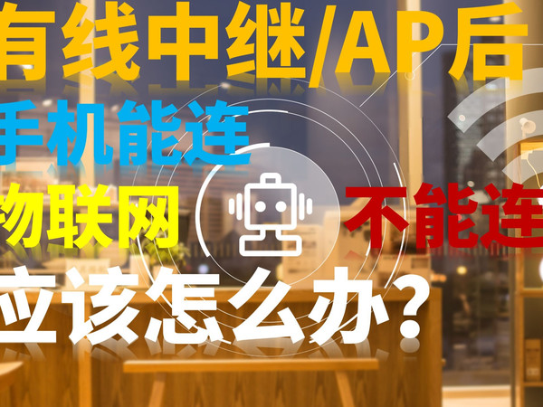 【网络问题解答】有线中继、AP后手机能连，智联网设备不能连怎么办？