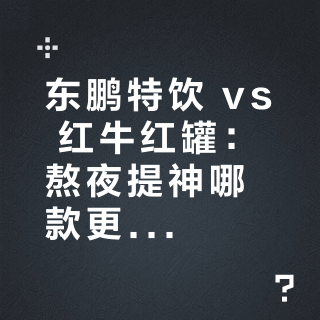 东鹏特饮 vs 红牛红罐：熬夜提神哪款更顶？12位用户实测告诉你答案