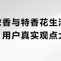 鲁花浓香与特香花生油风味之争，用户真实观点大碰撞