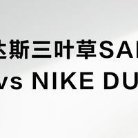 阿迪达斯三叶草SAMBA OG vs NIKE DUNK？用户实测对比，答案在这