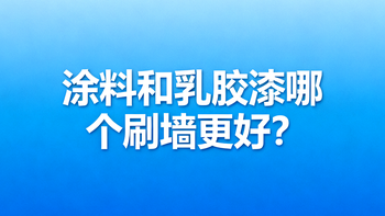 涂料和乳胶漆哪个刷墙更好？32位用户真实体验告诉你答案