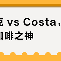 星巴克 vs Costa，谁才是浓咖啡之神？38位用户真实体验告诉你答案