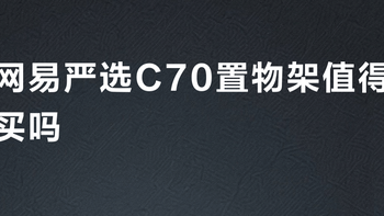 网易严选C70置物架值得买吗？真实用户观点大PK
