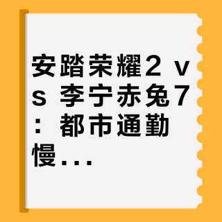 安踏荣耀2 vs 李宁赤兔7：都市通勤慢跑鞋怎么选？用户实测告诉你答案