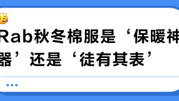 Rab秋冬棉服是‘保暖神器’还是‘徒有其表’？用户真实观点大PK