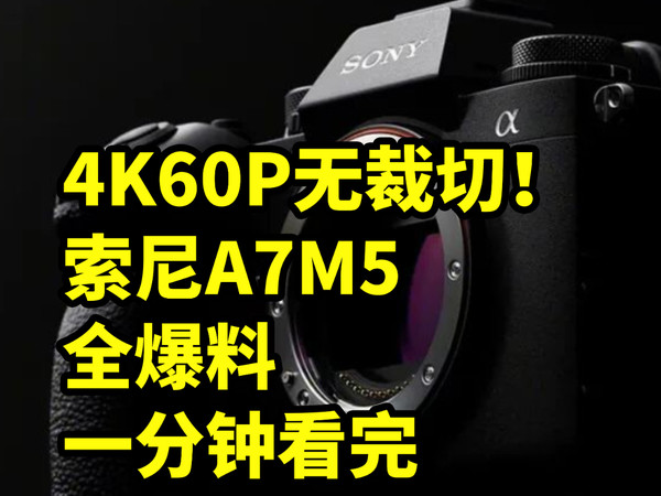 4K60P无裁切！索尼A7M5 全爆料 一分钟看完